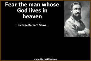 Fear the man whose God lives in heaven - George Bernard Shaw Quotes ...