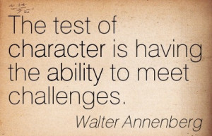 The Test Of Character Is Having The Ability To Meet Challenges ...