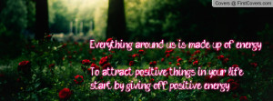 ... positive things in your life,start by giving off positive energy