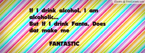 ... am alcoholic...But If I drink Fanta, Does dat make me FANTASTIC