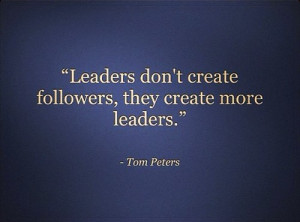 Leaders don't create followers, they create more leaders.