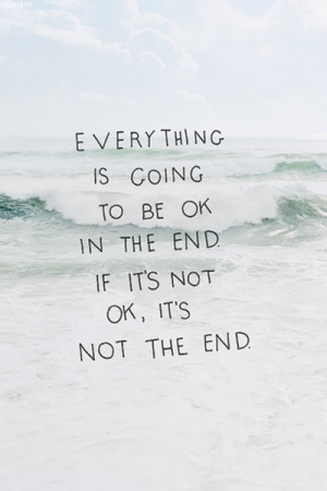 ... Going To be Ok In The End If Its Not Ok, Its Not The End ~ Love Quote