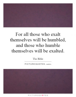 ... , and those who humble themselves will be exalted. Picture Quote #1