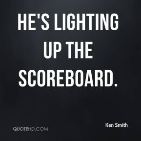 Ken Smith - He's lighting up the scoreboard.