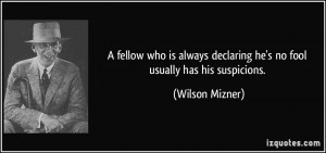 fellow who is always declaring he's no fool usually has his ...