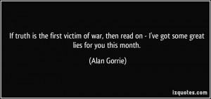 If truth is the first victim of war, then read on - I've got some ...