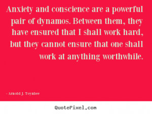 Arnold J. Toynbee picture quotes - Anxiety and conscience are a ...