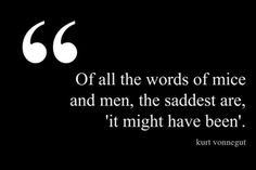 Of all the words of mice and men, the saddest are 'it might have been ...