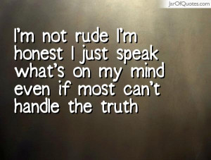 not rude I'm honest I just speak what's on my mind even if most ...