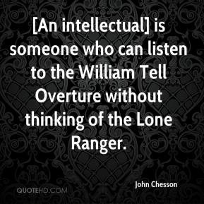 John Chesson - [An intellectual] is someone who can listen to the ...