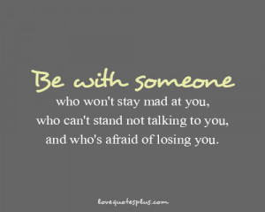 ... Picture Quotes » Love » Be with someone who won’t stay mad at you