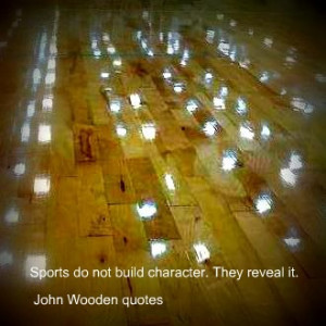 Sports do not build character. They reveal it.” John Wooden quotes
