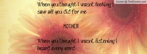 you thought I wasn't looking, I saw all you did for me MOTHERWhen you ...