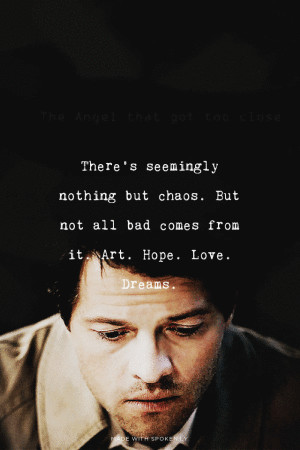 ... from it. Art. Hope. Love. Dreams. | #supernatural, #castiel, #quote