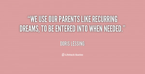 We use our parents like recurring dreams, to be entered into when ...