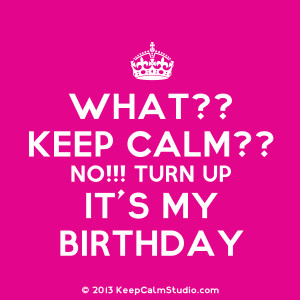 What?? Keep Calm?? No!!! Turn Up It's My Birthday' design on t-shirt ...