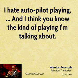hate auto-pilot playing, ... And I think you know the kind of ...