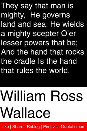 William Ross Wallace - They say that man is mighty, He governs land ...