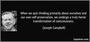 ... truly heroic transformation of consciousness. - Joseph Campbell