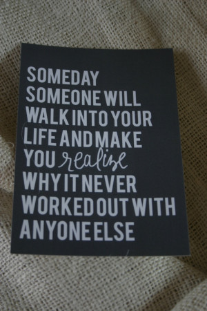 someday someone will walk into your life and make you realize why it ...