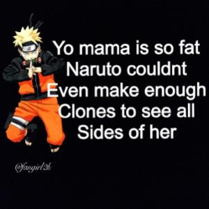 Yo Mama is so fat Naruto couldnt even make enough clones to see all ...