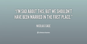 sad about this, but we shouldn't have been married in the first ...