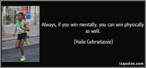 Always, if you win mentally, you can win physically as well. - Haile ...