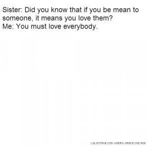 Sister: Did you know that if you be mean to someone, it means you love ...