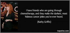 have friends who are going through chemotherapy, and they make the ...