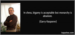 In chess, bigamy is acceptable but monarchy is absolute. - Garry ...
