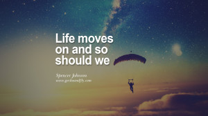 Life moves on and so should we. - Spencer Johnson Quotes On Life About ...