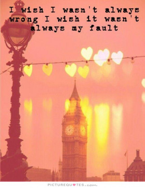 ... wasn't always wrong I wish it wasn't always my fault Picture Quote #1