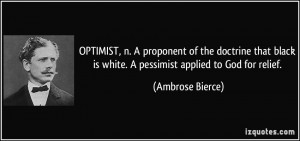 OPTIMIST, n. A proponent of the doctrine that black is white. A ...
