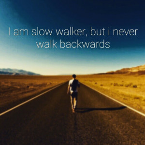 Am Slow Walker, But I Never Walk Backwards Life Quotes