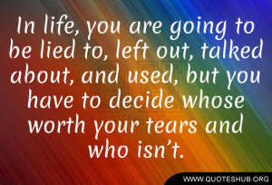 In life, you are going to be lied to, left out, talked about, and used ...