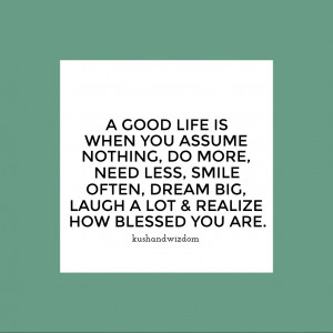 inspirational quote - a good life is when you assume nothing, do more ...