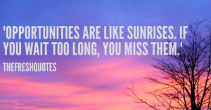 ... Quotes : Opportunities are like sunrises. If you wait too long, you