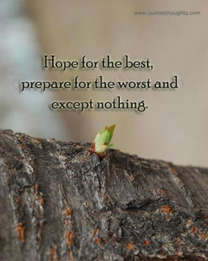Hope for the best, prepare for the worst and except nothing.