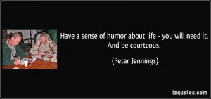 ... about life - you will need it. And be courteous. - Peter Jennings