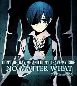 Don't betray me and don't leave my side no matter what - Ciel