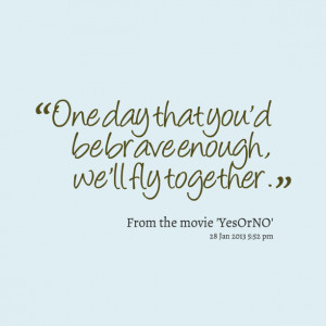 Quotes Picture: one day that you'd be brave enough, we'll fly together