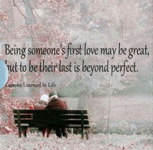 Being someone's first love may be great, but to be their last is ...