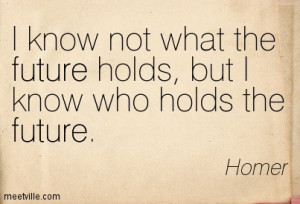 know not what the future holds, but I know who holds the future.