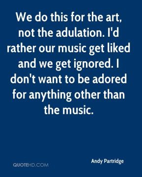 Andy Partridge - We do this for the art, not the adulation. I'd rather ...