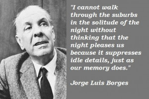... suppresses idle details, just as our memory does - Jorge Luis Borges