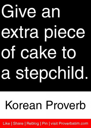 ... extra piece of cake to a stepchild. - Korean Proverb #proverbs #quotes