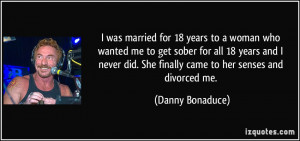 was married for 18 years to a woman who wanted me to get sober for ...