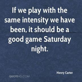 If we play with the same intensity we have been, it should be a good ...