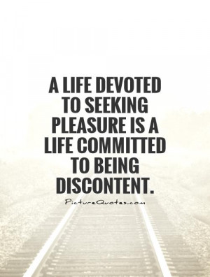 life devoted to seeking pleasure is a life committed to being ...