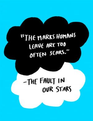 The marks humans leave are too often scars. -The fault in our stars.